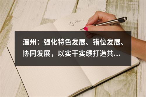 温州：强化特色发展、错位发展、协同发展，以实干实绩打造共同富裕标志性成果