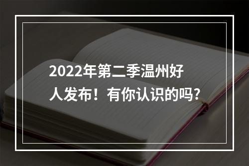 2022年第二季温州好人发布！有你认识的吗?