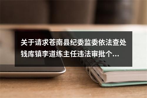 关于请求苍南县纪委监委依法查处钱库镇李道练主任违法审批个人建房的实名举报信