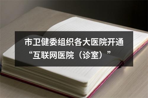 市卫健委组织各大医院开通“互联网医院（诊室）”