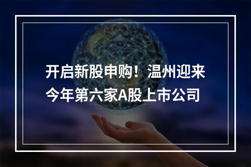 开启新股申购！温州迎来今年第六家A股上市公司