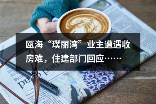 瓯海“璞丽湾”业主遭遇收房难，住建部门回应……