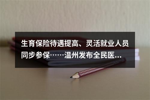 生育保险待遇提高、灵活就业人员同步参保……温州发布全民医疗保障办法！