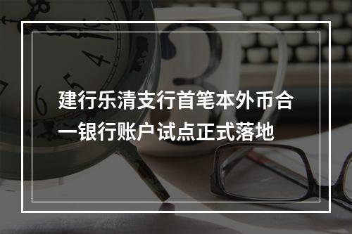 建行乐清支行首笔本外币合一银行账户试点正式落地