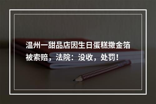 温州一甜品店因生日蛋糕撒金箔被索赔，法院：没收，处罚！