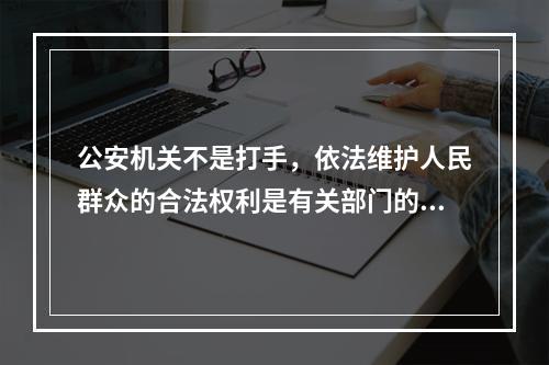 公安机关不是打手，依法维护人民群众的合法权利是有关部门的义务。