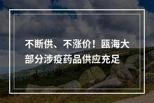 不断供、不涨价！瓯海大部分涉疫药品供应充足