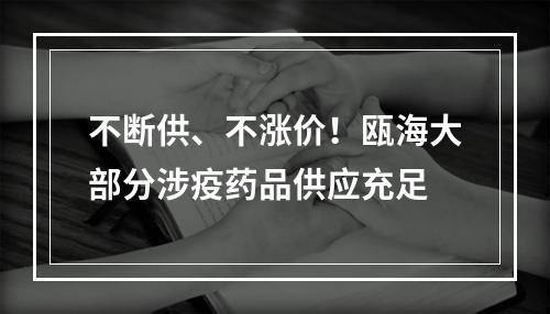 不断供、不涨价！瓯海大部分涉疫药品供应充足