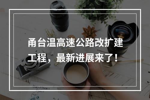 甬台温高速公路改扩建工程，最新进展来了！