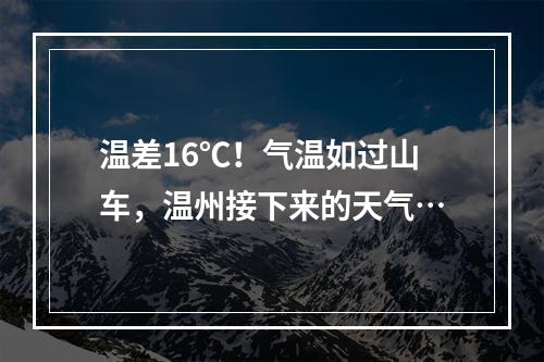 温差16℃！气温如过山车，温州接下来的天气…