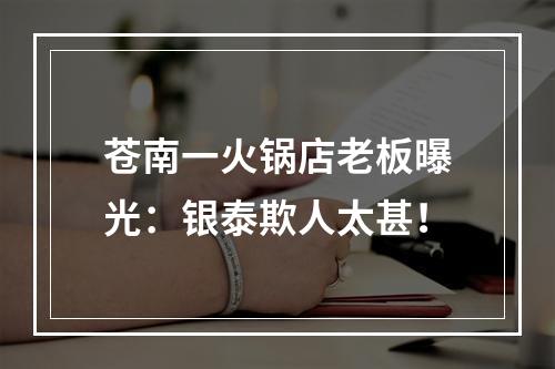 苍南一火锅店老板曝光：银泰欺人太甚！