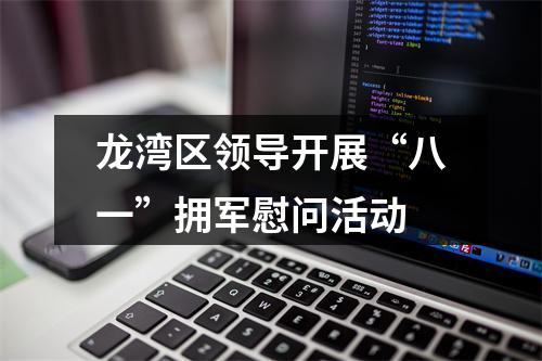 龙湾区领导开展“八一”拥军慰问活动