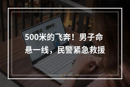 500米的飞奔！男子命悬一线，民警紧急救援