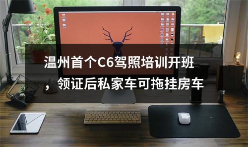 温州首个C6驾照培训开班，领证后私家车可拖挂房车