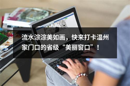 流水淙淙美如画，快来打卡温州家门口的省级“美丽窗口”！