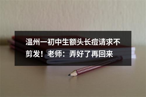 温州一初中生额头长痘请求不剪发！老师：弄好了再回来