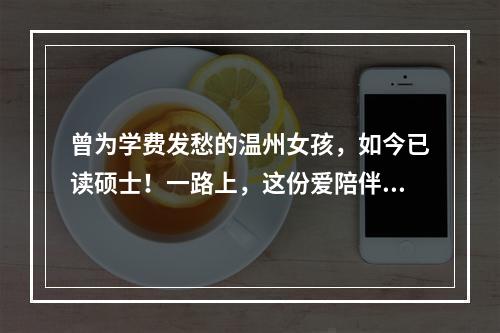 曾为学费发愁的温州女孩，如今已读硕士！一路上，这份爱陪伴她…