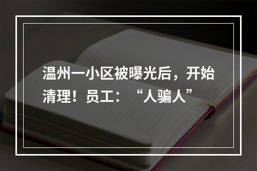 温州一小区被曝光后，开始清理！员工：“人骗人”
