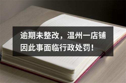 逾期未整改，温州一店铺因此事面临行政处罚！