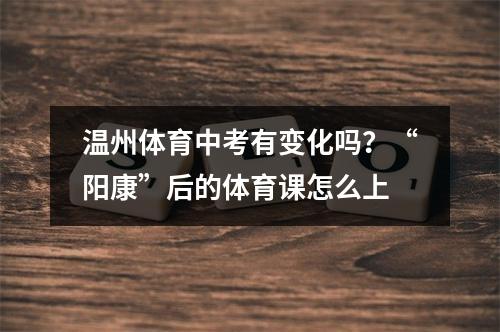 温州体育中考有变化吗？“阳康”后的体育课怎么上