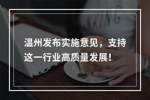 温州发布实施意见，支持这一行业高质量发展！