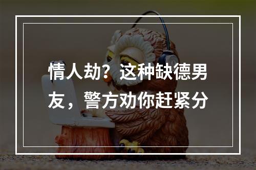 情人劫？这种缺德男友，警方劝你赶紧分