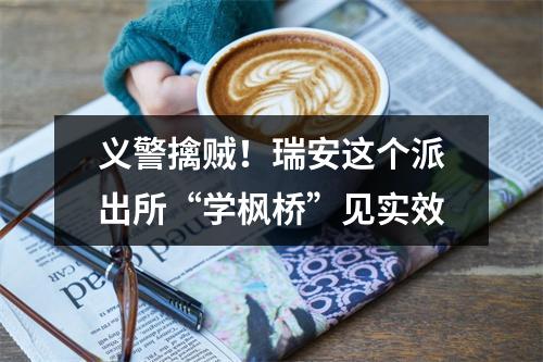 义警擒贼！瑞安这个派出所“学枫桥”见实效