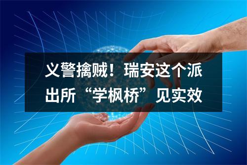 义警擒贼！瑞安这个派出所“学枫桥”见实效
