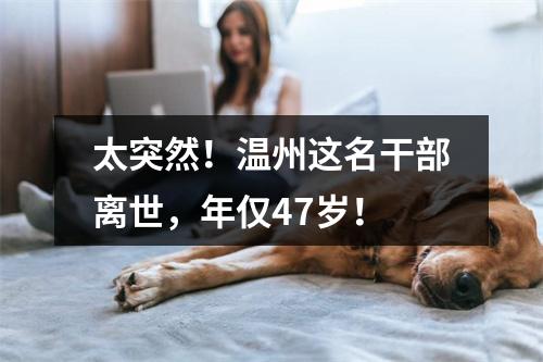 太突然！温州这名干部离世，年仅47岁！