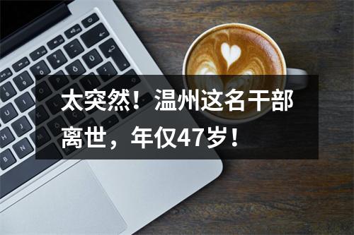 太突然！温州这名干部离世，年仅47岁！