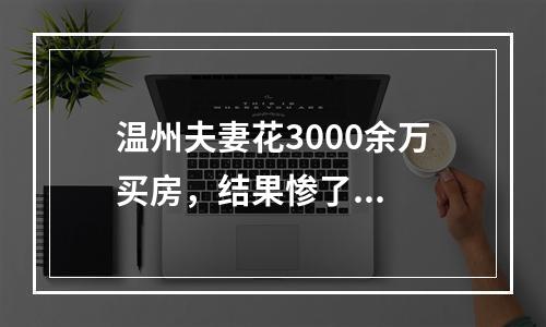 温州夫妻花3000余万买房，结果惨了...