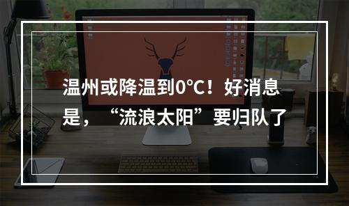 温州或降温到0℃！好消息是，“流浪太阳”要归队了