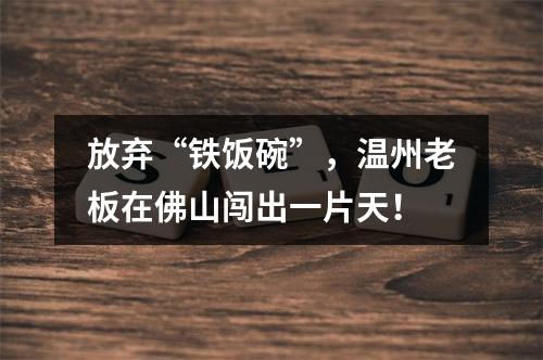 放弃“铁饭碗”，温州老板在佛山闯出一片天！