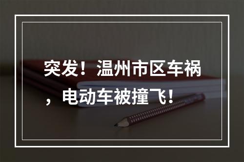 突发！温州市区车祸，电动车被撞飞！