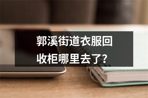 郭溪街道衣服回收柜哪里去了？