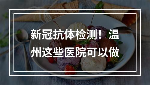 新冠抗体检测！温州这些医院可以做