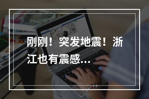 刚刚！突发地震！浙江也有震感...