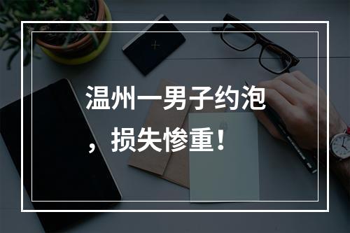 温州一男子约泡，损失惨重！