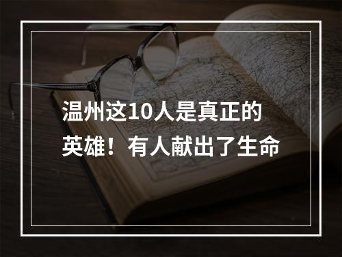 温州这10人是真正的英雄！有人献出了生命