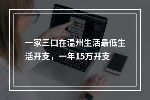 一家三口在温州生活最低生活开支，一年15万开支