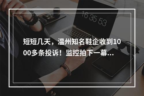 短短几天，温州知名鞋企收到1000多条投诉！监控拍下一幕令人愤怒…