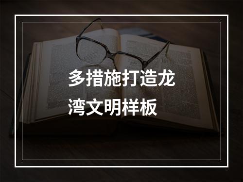 多措施打造龙湾文明样板