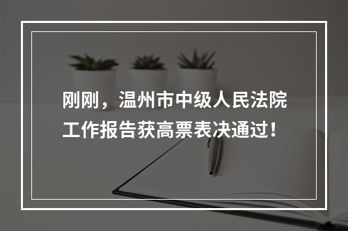 刚刚，温州市中级人民法院工作报告获高票表决通过！