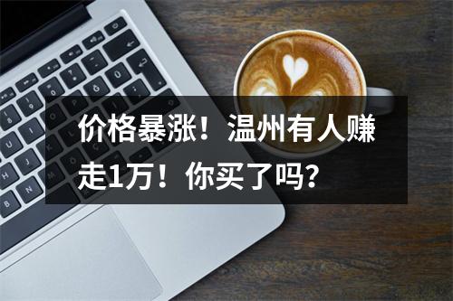 价格暴涨！温州有人赚走1万！你买了吗？