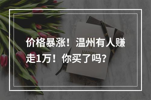 价格暴涨！温州有人赚走1万！你买了吗？