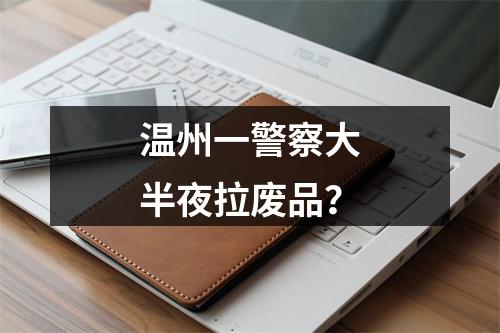 温州一警察大半夜拉废品？