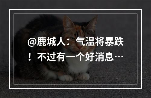 @鹿城人：气温将暴跌！不过有一个好消息…