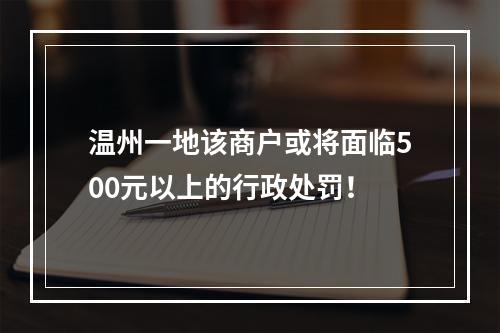 温州一地该商户或将面临500元以上的行政处罚！
