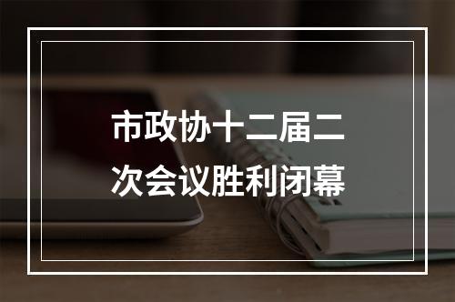 市政协十二届二次会议胜利闭幕