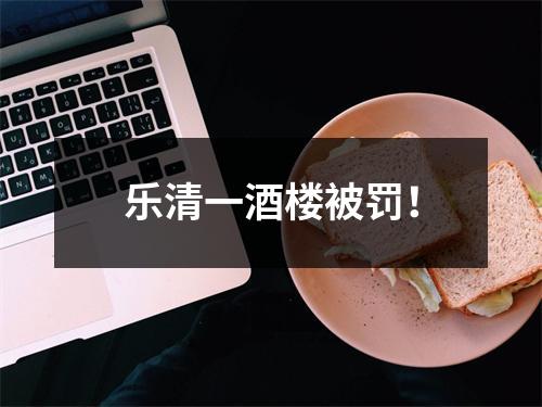 乐清一酒楼被罚！